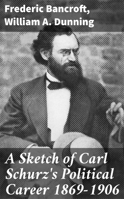 A Sketch of Carl Schurz's Political Career 1869–1906, William Dunning, Frederic Bancroft