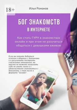 Бог знакомств в интернете. Как стать ГУРУ в знакомствах онлайн и при этом не разучиться общаться с девушками вживую, Илья Романов