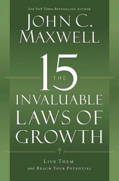 The 15 Invaluable Laws of Growth: Live Them and Reach Your Potential, Maxwell John