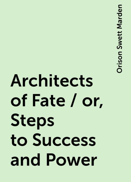 Architects of Fate / or, Steps to Success and Power, Orison Swett Marden