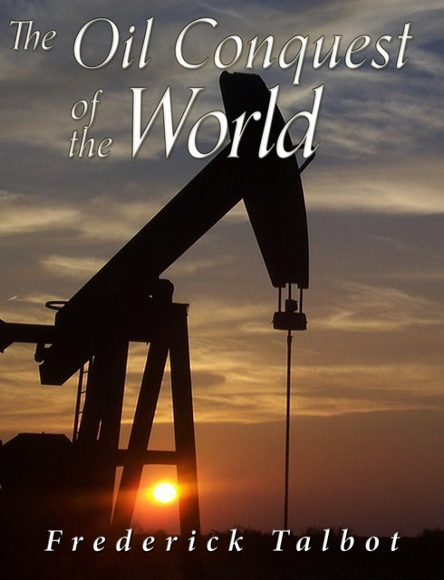 The Oil Conquest of the World, Frederick Talbot