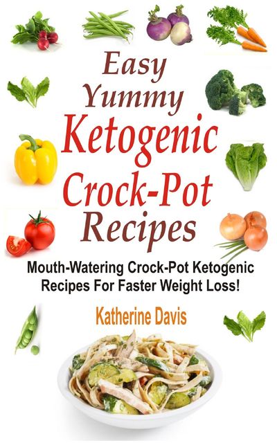 Easy Yummy Ketogenic Crock-Pot Recipes, Katherine Davis