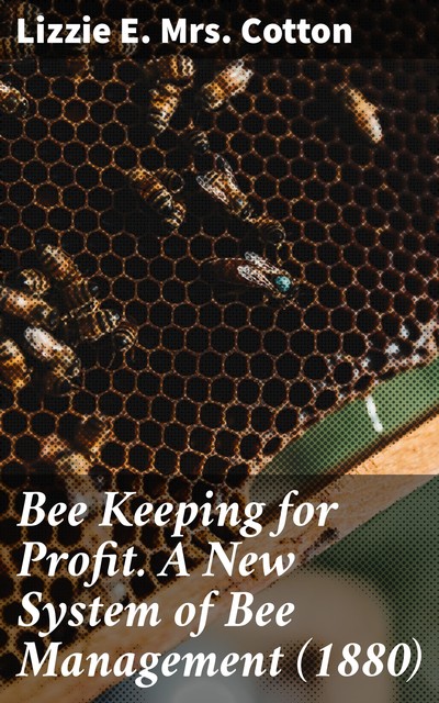 Bee Keeping for Profit. A New System of Bee Management, Lizzie E. Cotton