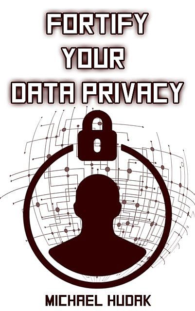 Fortify Your Data Privacy, Michael A Hudak