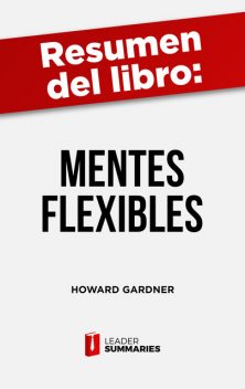 Resumen del libro “Mentes flexibles” de Howard Gardner, Leader Summaries