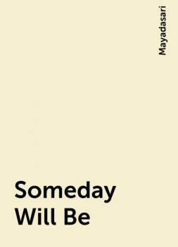 Someday Will Be, Mayadasari