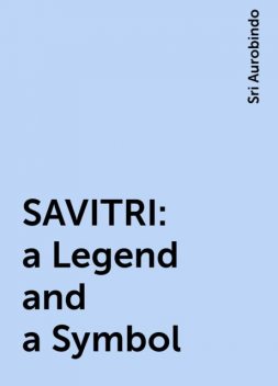 SAVITRI: a Legend and a Symbol, Sri Aurobindo