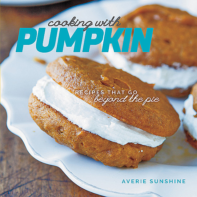 Cooking with Pumpkin: Recipes That Go Beyond the Pie, Averie Sunshine