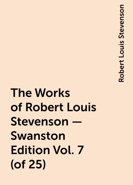 The Works of Robert Louis Stevenson - Swanston Edition Vol. 7 (of 25), Robert Louis Stevenson