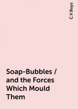 Soap-Bubbles / and the Forces Which Mould Them, C.V.Boys