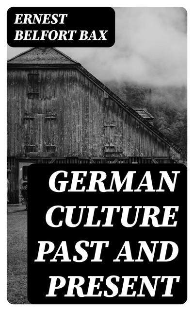 German Culture Past and Present, Ernest Belfort Bax