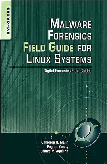 Malware Forensics Field Guide for Linux Systems: Digital Forensics Field Guides, Cameron H. Malin, Eoghan Casey, James M. Aquilina