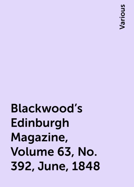 Blackwood's Edinburgh Magazine, Volume 63, No. 392, June, 1848, Various