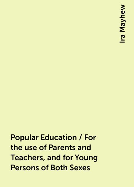 Popular Education / For the use of Parents and Teachers, and for Young Persons of Both Sexes, Ira Mayhew
