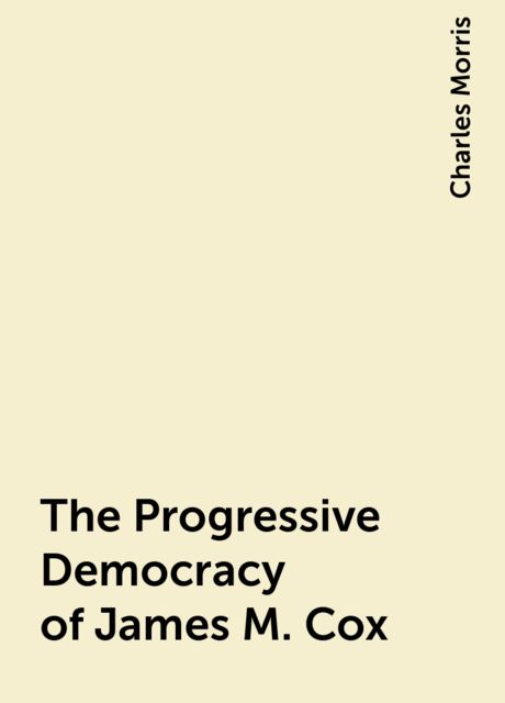 The Progressive Democracy of James M. Cox, Charles Morris