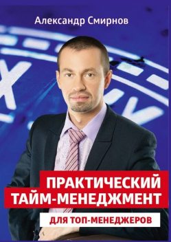 Практический тайм-менеджмент для топ-менеджеров, Александр Смирнов