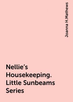 Nellie's Housekeeping. Little Sunbeams Series, Joanna H.Mathews