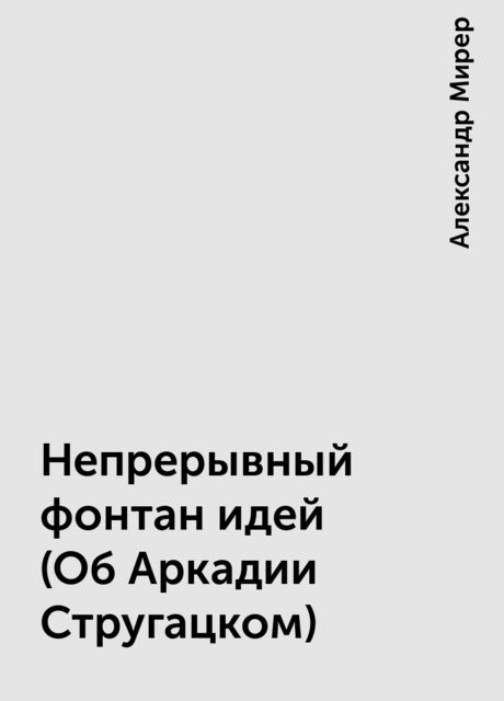 Непрерывный фонтан идей (Об Аркадии Стругацком), Александр Мирер