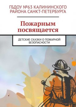 Пожарным посвящается. Детские сказки о пожарной безопасности, Руслан Попов