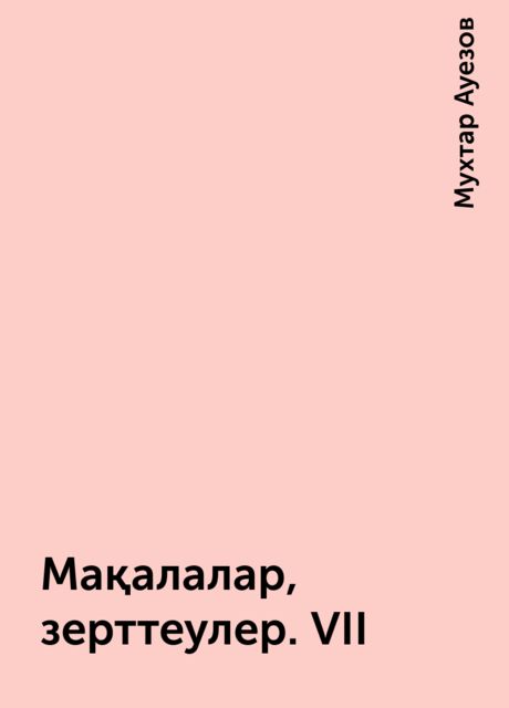 Мақалалар, зерттеулер. VII, Мухтар Ауезов