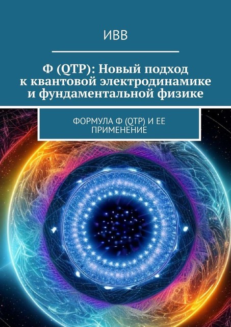 Ф (QTP): Новый подход к квантовой электродинамике и фундаментальной физике. Формула Ф (QTP) и ее применение, ИВВ