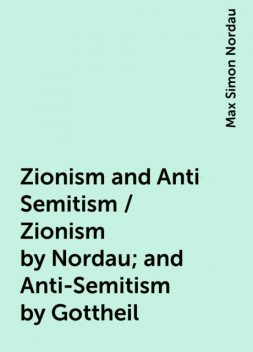 Zionism and Anti-Semitism / Zionism by Nordau; and Anti-Semitism by Gottheil, Max Simon Nordau