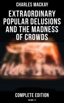 Extraordinary Popular Delusions and the Madness of Crowds (Complete Edition: Volume 1–3), Charles Mackay