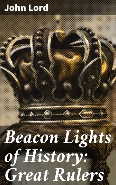 Beacon Lights of History: Great Rulers, John Lord