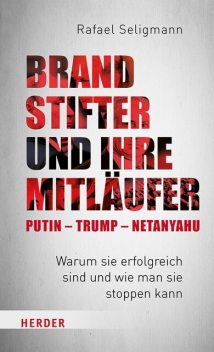 Brandstifter und ihre Mitläufer – Putin – Trump – Netanyahu, Rafael Seligmann
