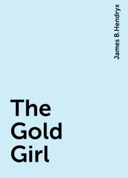 The Gold Girl, James B.Hendryx