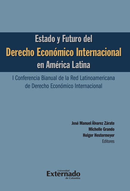 Estado y futuro del derecho económico Internacional en América Latina. I conferencia bianual de la red Latinoamericana de Derecho Económico Internacional, Holger Hestermeyer, José Manuel Álvarez Zárate, Michelle Grando