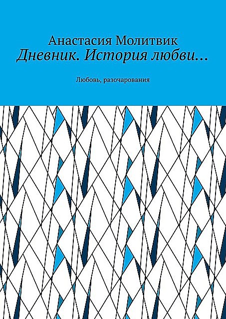 Дневник. История любви…. Любовь, разочарования, Анастасия Молитвик