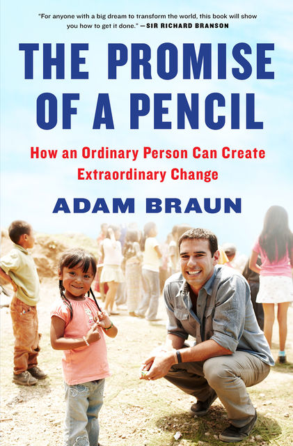 The Promise of a Pencil: How an Ordinary Person Can Create Extraordinary Change, Adam Braun