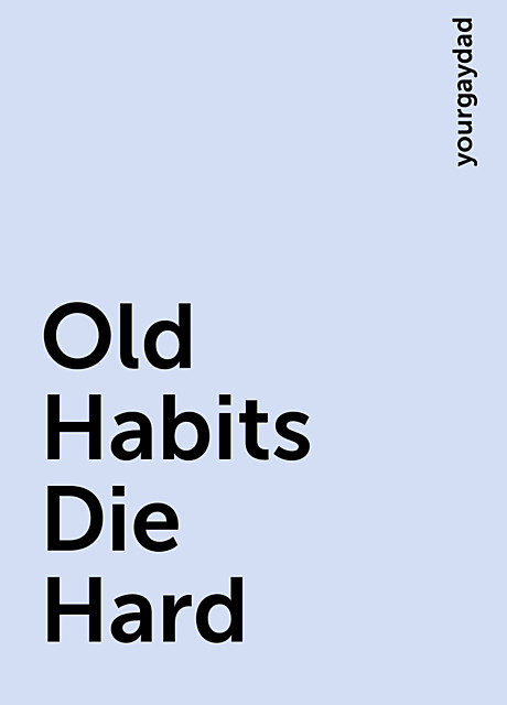 Old Habits Die Hard, yourgaydad