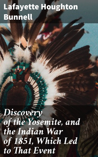 Discovery of the Yosemite, and the Indian War of 1851, Which Led to That Event, Lafayette Houghton Bunnell