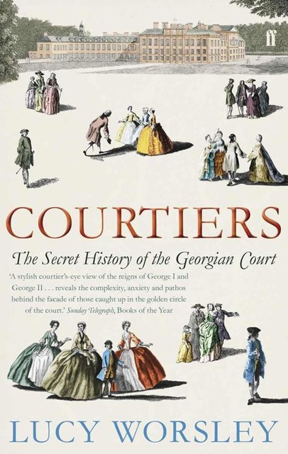 Courtiers: The Secret History of the Georgian Court, Lucy Worsley