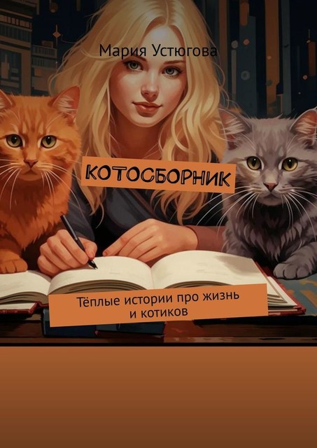 Котосборник. Теплые истории про жизнь и котиков, Мария Устюгова