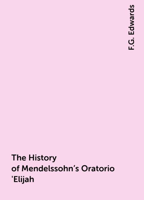 The History of Mendelssohn's Oratorio 'Elijah, F.G. Edwards