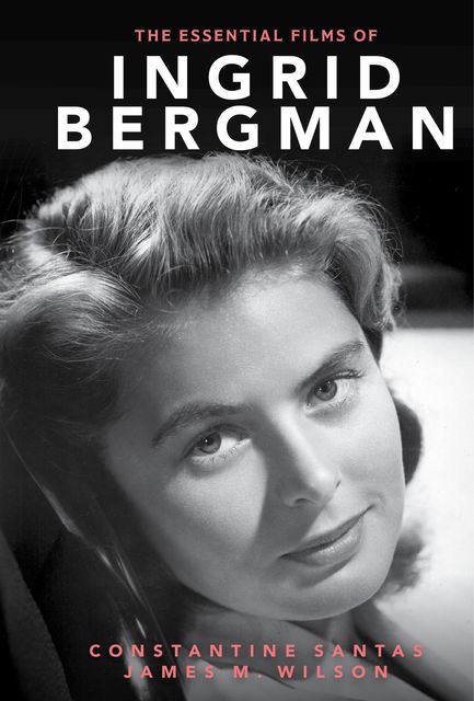 The Essential Films of Ingrid Bergman, James Wilson, Constantine Santas