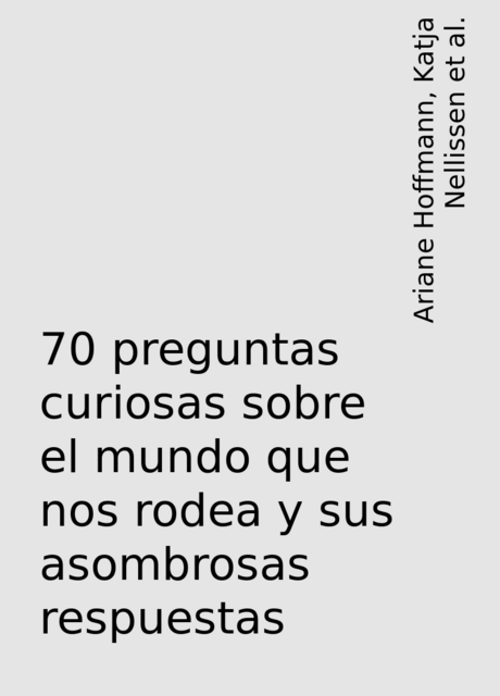 70 preguntas curiosas sobre el mundo que nos rodea y sus asombrosas respuestas, Ariane Hoffmann, Katja Nellissen, Sascha Ott, Thomas Liesen, Verena von Keitz