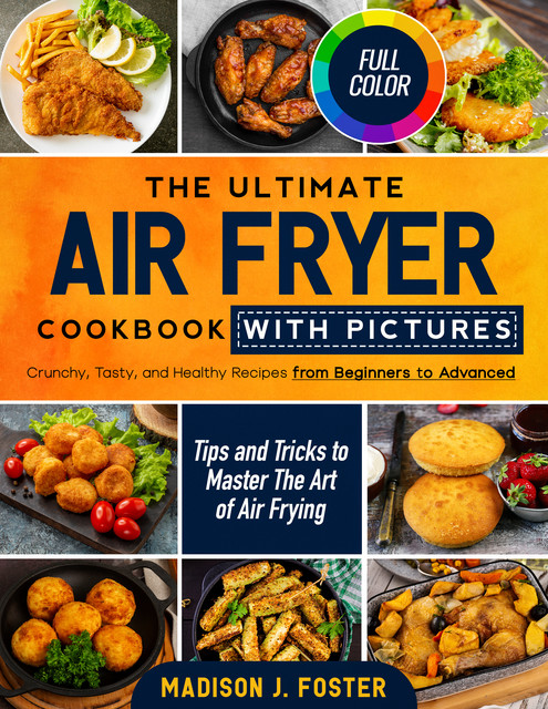 The Ultimate Air Fryer Cookbook with Pictures, Madison J. Foster