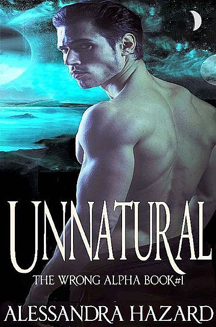 Unnatural (The Wrong Alpha Book 1), Alessandra Hazard