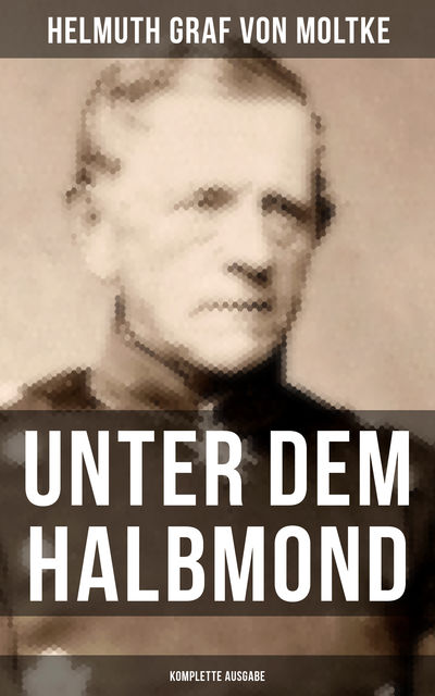 Unter dem Halbmond (Komplette Ausgabe), Helmuth Graf von Moltke