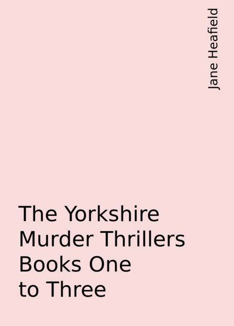 The Yorkshire Murder Thrillers Books One to Three, Jane Heafield