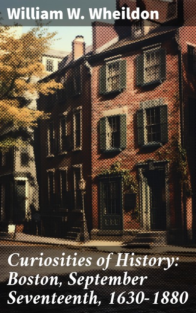 Curiosities of History: Boston, September Seventeenth, 1630–1880, William W. Wheildon