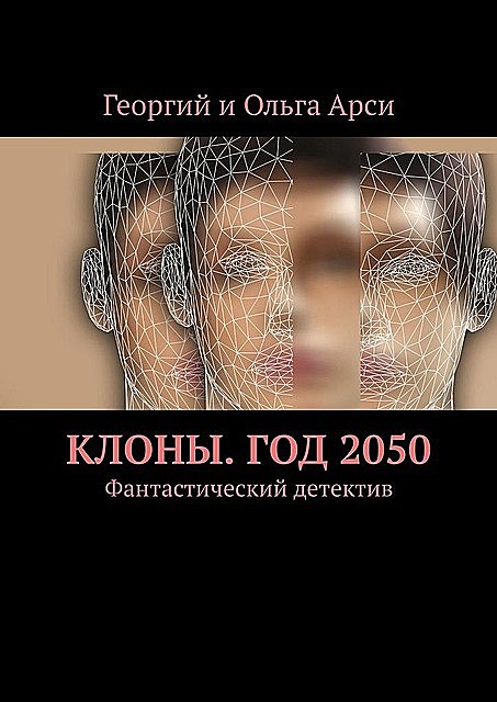 Клоны. Год 2050. Фантастический детектив, Ольга Арси, Георгий Арси
