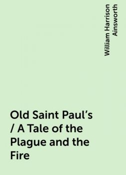 Old Saint Paul's / A Tale of the Plague and the Fire, William Harrison Ainsworth