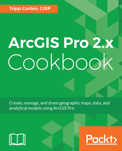 ArcGIS Pro 2.x Cookbook, Tripp Corbin GISP