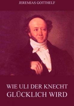 Wie Uli der Knecht glücklich wird, Jeremias Gotthelf