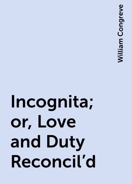 Incognita; or, Love and Duty Reconcil'd, William Congreve